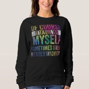Of Course, I Talk to Myself Sometimes. I Need Expe Sweatshirt