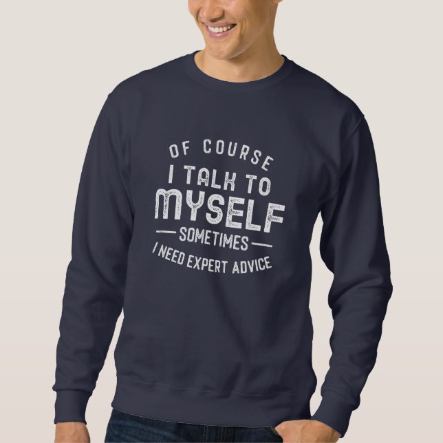 Of Course I Talk to Myself Sometimes I Need Expert Sweatshirt (Front)