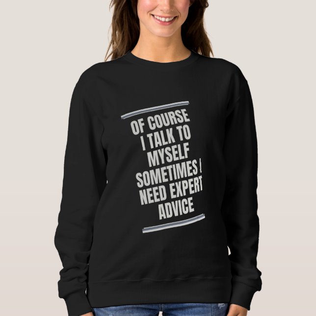 OF COURSE I TALK TO MYSELF SOMETIMES I NEED EXPERT SWEATSHIRT (Front)