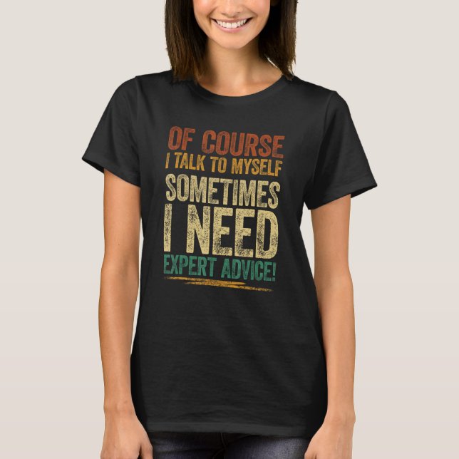 Of Course I Talk To Myself Sometimes I Need Expert T-Shirt (Front)
