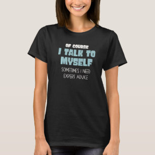 Of Course I Talk To Myself Sometimes I Need Expert T-Shirt