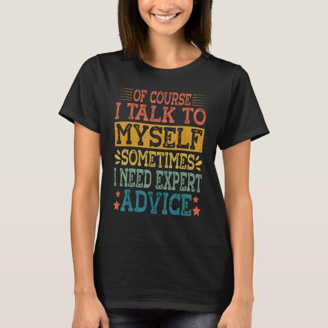 Of Course I Talk To Myself Sometimes I Need Expert T-Shirt (Front)