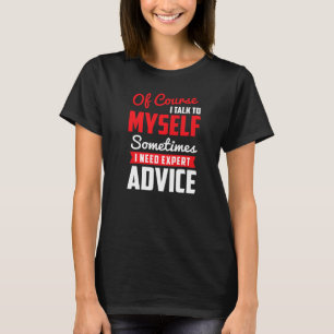 Of Course I Talk To Myself Sometimes I Need Expert T-Shirt