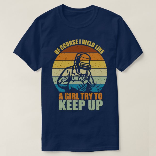 Of Course I Weld like a girl Try to keep up Funny  T-Shirt (Design Front)