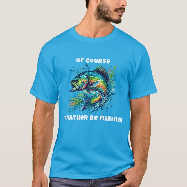 Of Course I'd Rather Be Fishing T-Shirt (Front)