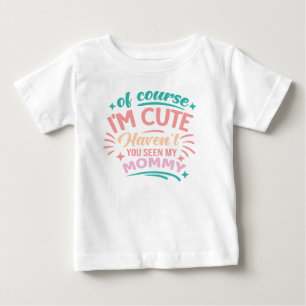 Of course Im cute Baby T-Shirt