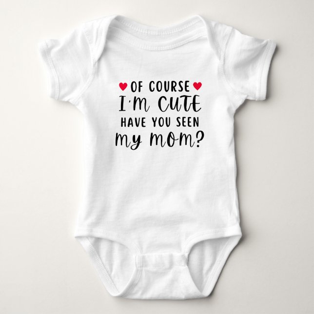 Of Course I'm Cute Have You Seen My Mom Funny Baby Bodysuit (Front)