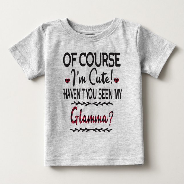 Of Course I'm Cute Haven't You Seen My Glamma Baby T-Shirt (Front)