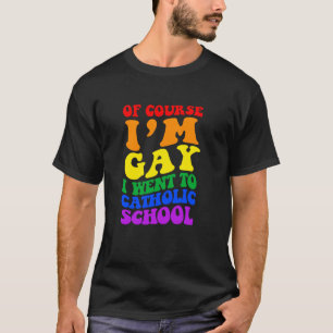 OF COURSE IM GAY I WENT TO CATHOLIC SCHOOL Funny L T-Shirt