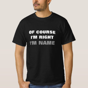Of course i'm right funny t shirt for men