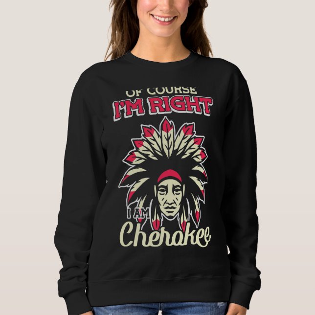 Of Course I'm Right I Am Cherokee Cherokee Indian Sweatshirt (Front)