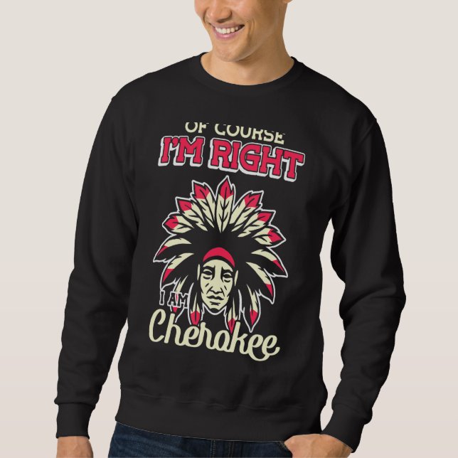 Of Course I'm Right I Am Cherokee Cherokee Indian Sweatshirt (Front)