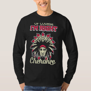 Of Course I'm Right I Am Cherokee Cherokee Indian T-Shirt