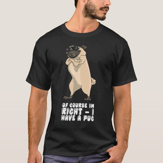 Of Course I'm Right I Have A Pug T-Shirt (Front)
