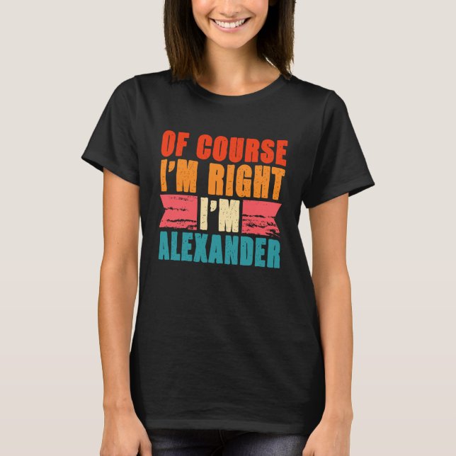 Of Course I'm Right I'm Alexander T-Shirt (Front)