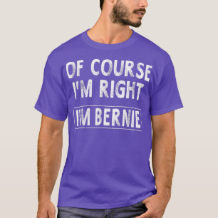 Of Course Im Right Im Bernie Funny Gifts NameMen43 T-Shirt
