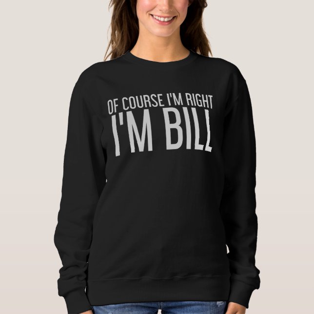 Of Course I'm Right I'm Bill Funny Idea Sweatshirt (Front)