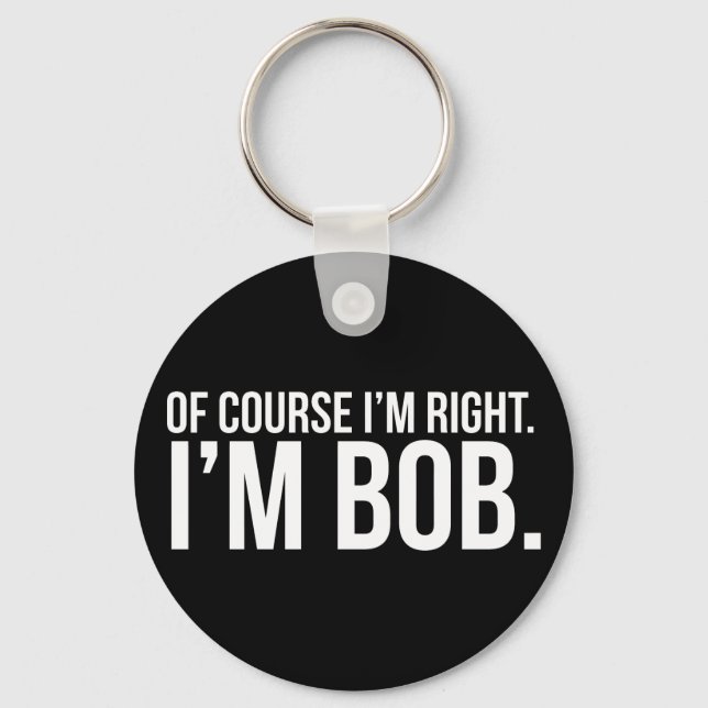 Of course i'm right. I'm BOB. Key Ring (Front)