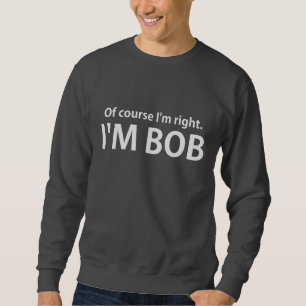 Of Course I'm Right I'm BOB Sweatshirt