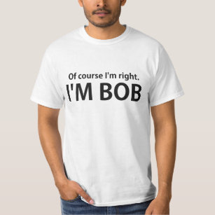Of Course I'm Right I'm BOB T-Shirt