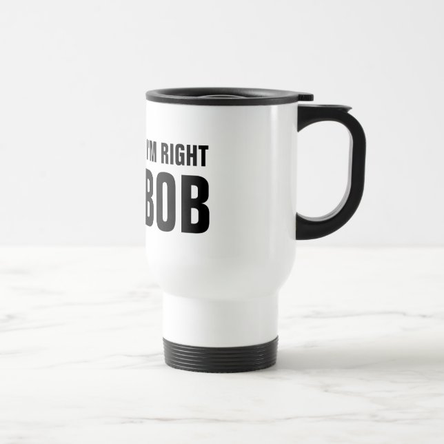Of course i'm right i'm Bob travel mug (Right)