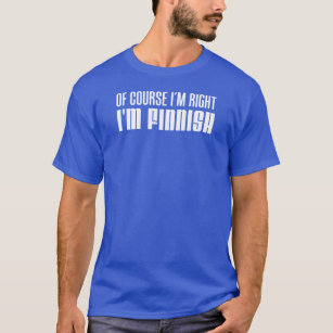Of Course I'm Right I'm Finnish T-Shirt