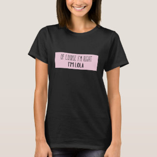Of Course I'm Right I'm Lola - Funny Personalised T-Shirt
