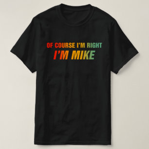 Of Course I'm Right I'm Mike T-Shirt