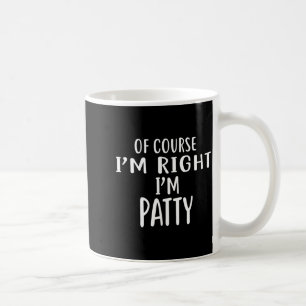 Of Course I'm Right, I'm Patty Novelty Humor  Coffee Mug