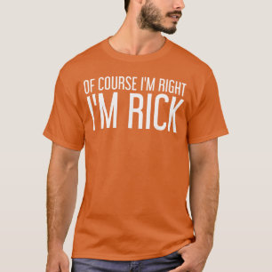 OF COURSE IM RIGHT IM RICK Funny Gift Idea friends T-Shirt