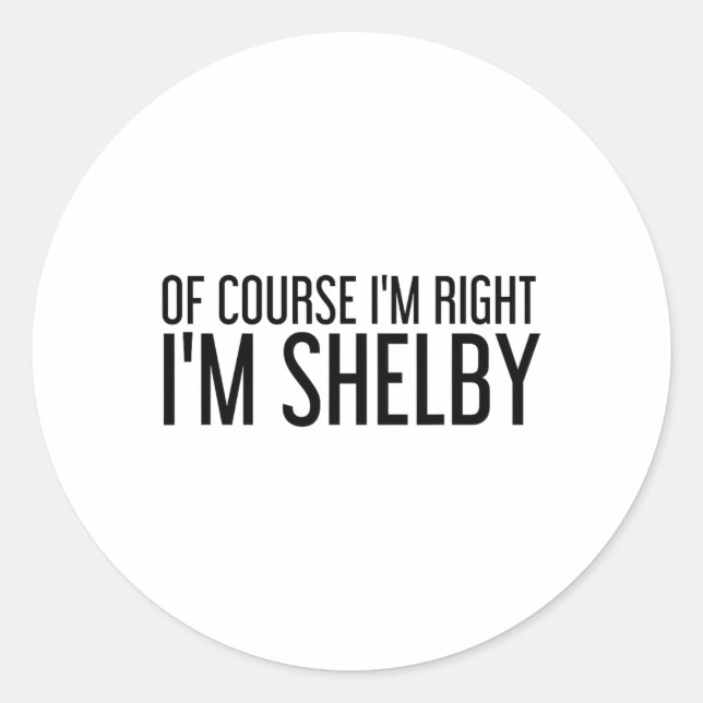 Of Course I'm Right I'm Shelby Name Funny Christma Classic Round Sticker (Front)