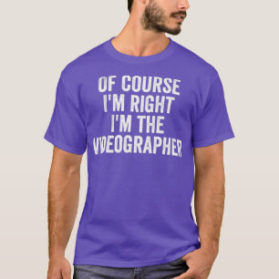 Of Course Im Right Im The Videographer Funny T-Shirt