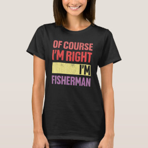 Of Course I'm Right Iu2019m Fisherman Retirement T-Shirt