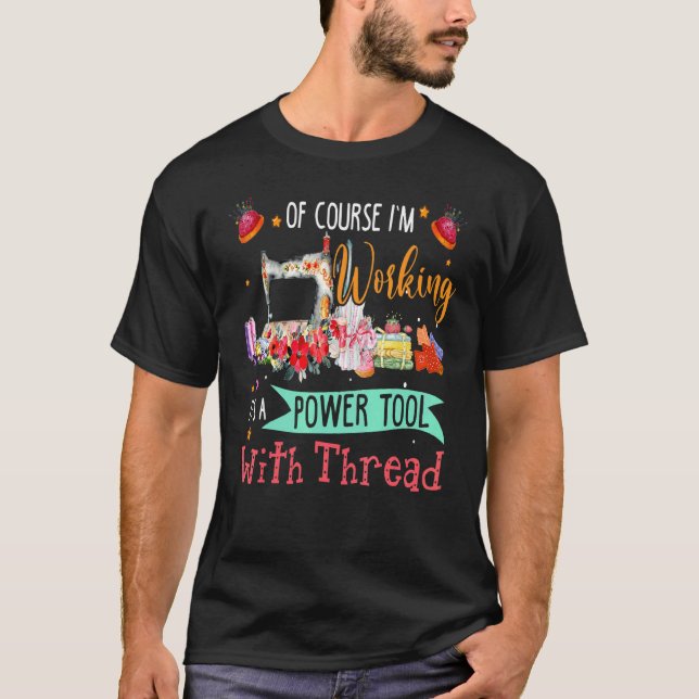 Of Course I'm Working It's A Power Tool With Threa T-Shirt (Front)