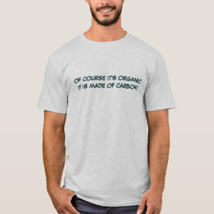 of course it is organic it is made of carbon T-Shirt