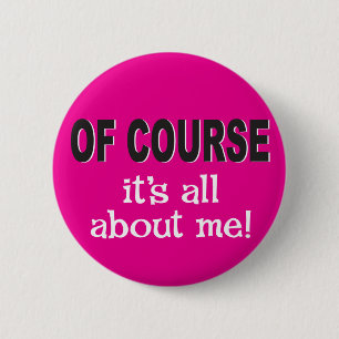 Of course it's all about me 6 cm round badge