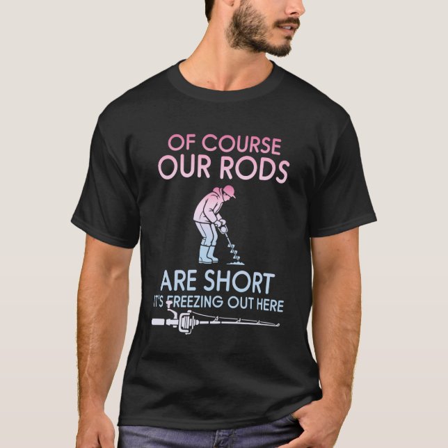 of Course Our Rods are Short It is Freezing Ice Fi T-Shirt (Front)