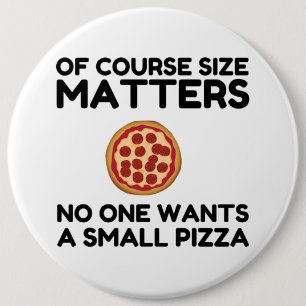 Of Course Size Matters No One Wants A Small Pizza. 6 Cm Round Badge