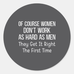 Of Course Women Don't Work As Hard As Men They Get Classic Round Sticker