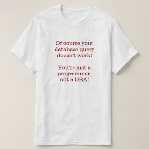Of course your database query doesn’t work! T-Shirt