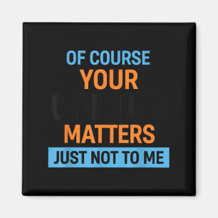 of Course Your Opinion Just Not to Me Quote Magnet