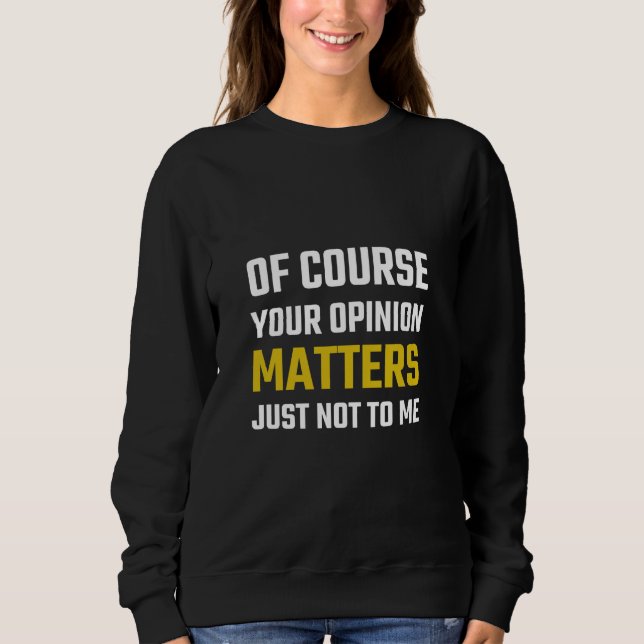 Of Course Your Opinion Matters Just Not To Me Sweatshirt (Front)