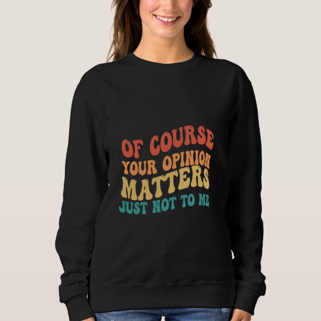 Of Course Your Opinion Matters Just Not To Me Sweatshirt (Front)