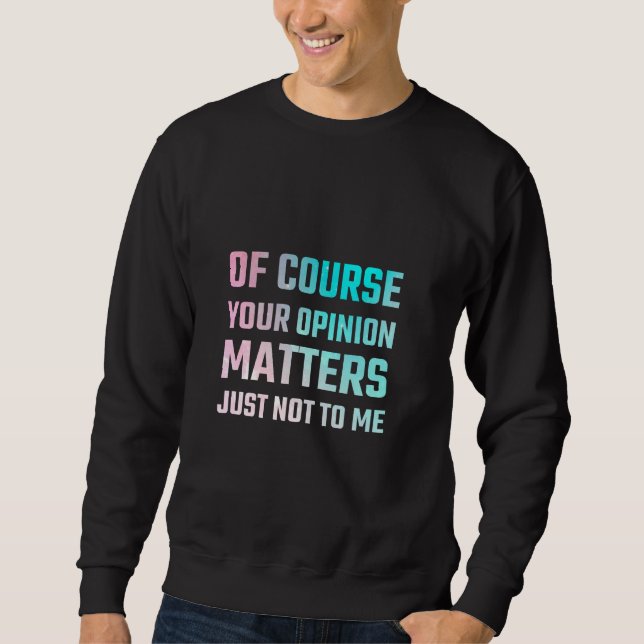 Of Course Your Opinion Matters Just Not To Me Sweatshirt (Front)