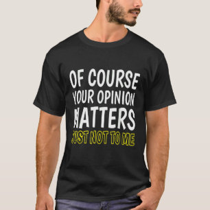 Of Course Your Opinion Matters Just Not To Me T-Shirt
