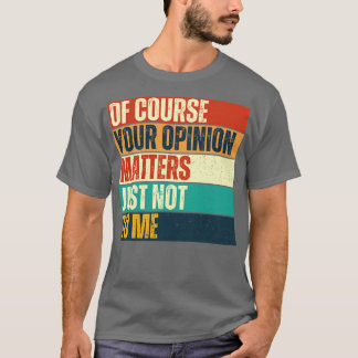 Of Course Your Opinion Matters Just Not To Me T-Shirt