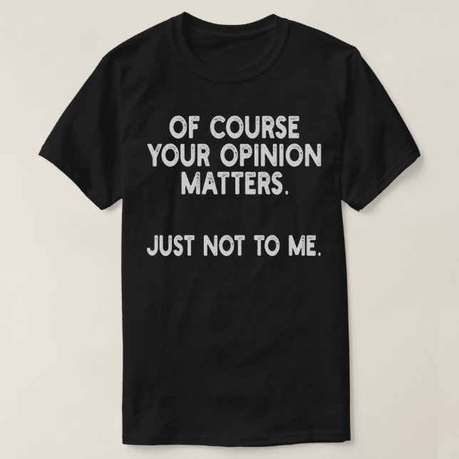 of course your opinion s just not to me 1 T-Shirt (Design Front)