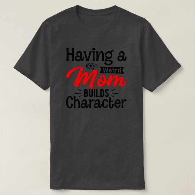 of Having a weird mum builds character T-Shirt (Design Front)