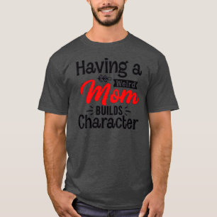 of Having a weird mum builds character T-Shirt
