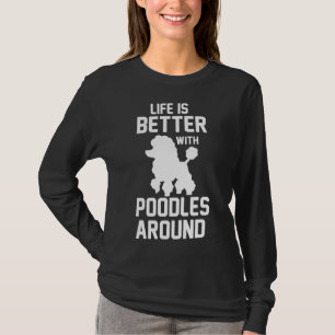 Of Life Is Better With Poodles Around Poodle Lover T-Shirt